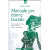 Manuale per Donne Lasciate<br>Come uscire in fretta e senza danni da una storia finita