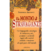 Un Mondo di Stravaganze<br />Un'impagabile antologia di stranezze, usi, costumi e curiosità<br />legati alle società antiche e moderne