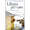 Libraio Per Caso<br>Una vita tra autori e lettori