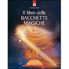 Il Libro delle Bacchette Magiche<br>Con una bacchetta di nocciolo raccolta secondo l'antica tradizione