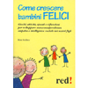 Come Crescere Bambini Felici<br>Giochi, attività, spunti e riflessioni per sviluppare autoconsapevolezza,<br>empatia e intelligenza sociale nei nostri figli 