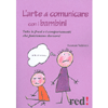 L'Arte di Comunicare con i Bambini<br>Tutte le frasi e i comportamenti che funzionano davvero!