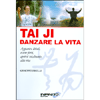 Tai Ji Danzare la vita<br>Apparire deboli, essere forti, aprirsi totalmente alla vita