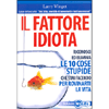 Il Fattore Idiota<br />Riconosci ed elimina le 10 cose stupide che stai facendo per rovinarti la vita