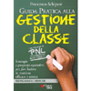 Guida Pratica alla Gestione della Classe<br />Strategie e proposte operative per fare lezione in maniera efficace e serena - Con tecniche di PNL - Per insegnanti e formatori