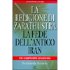 La Religione di Zarathustra<br>La fede dell'antico Iran
