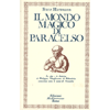 Il Mondo Magico di Paracelso <br />la vita e le dottrine di Philippus Theophrastus di Hohenheim conosciuto come Paracelso