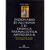 Dizionario di Alchimia e di Chimica farmaceutica antiquaria <br />dalla ricerca dell'Oro Filosofale all'Arte Spagirica di Paracelso