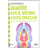 Guarire con il Sistema Corpo Specchio<br />Agire sulla coscienza per la salute del corpo