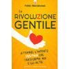 La Rivoluzione Gentile <br />Attivare l intento positivo che trasforma noi e gli altri 