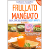 Frullato e Mangiato<br />Succhi, zuppe, dolci e merende crudiste per tutti... in 10 minuti