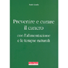 Prevenire e Curare il Cancro<br />Con l'alimentazione e le terapie naturali