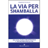 La Via per Shamballa<br />Una guida pratica per affrontare il nostro percorso di vita