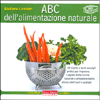 ABC dell'Alimentazione Naturale<br />60 ricette e tanti consigli pratici per imparare i segreti del benessere in cucina per preparare senza sforzo piatti sani e gustosi