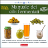 Manuale dei Cibi Fermentati<br />Come preparare olive in salamoia, sidro, kefir, dosa, formaggio di mandorle, insalatini e tanti altri alimenti fermentati dalle elavate proprietà nutrizionali