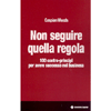 Non Seguire quella Regola<br />100 contro-principi per avere successo nel business