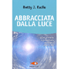 Abbracciata dalla Luce<br />La più profonda e straordinaria esperienza oltre la vita