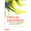 Oltre la Paleodieta<br />Verità e miti su zuccheri e grassi. Manuale con 80 ricette e numerosi esercizi fisici per tutti