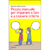 Piccolo Manuale per Imparare a Fare e a Ricevere Critiche<br />