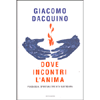 Dove Incontri l'Anima<br />Psicologia, spiritualità e vita quotidiana