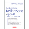 Guida Pratica a Facilitazione e Metodo del Consenso<br />Oltre la contrapposizione minoranza maggioranza