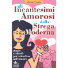 Gli Incantesimi Amorosi della Strega moderna<br />magie e rituali per trionfare nell'amore