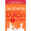 Le Ricette della Dieta Dukan dei 7 Giorni<br />Oltre 100 piatti per dimagrire senza rinunce