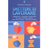 Smettere Di Lavorare<br />Cambiare vita - Guadagnare risparmiando - Far fruttare le proprie passioni - Vivere bene con poco - Trasferirsi all'estero