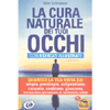 La Cura Naturale dei Tuoi Occhi - Con Esercizi Illustrati<br />Guarisci la tua vista da: miopia, presbiopia, astigmatismo, cataratta, strabismo, glaucoma, degenerazione maculare, ipermetropia, nistagmo, retinite