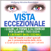 Una Vista Eccezionale<br />I colori, le forme e gli esercizi per guarire i tuoi occhi e liberarti dagli occhiali - Con 80 tavole a colori originali per il potenziamento della vista e le istruzioni dettagliate per l'utilizzo