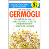 Germogli<br />Tutto quello che devi sapere su: come coltivarli - le ricette - i principi nutritivi - i benefici per la salute