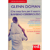 Che Cosa Fare per il Vostro Bambino Cerebroleso<br />Ovvero il vostro bambino ritardato, deficiente, con paralisi cerebrale, epilettico, autistico, atetoide, iperattivo, con disturbo da deficit di attenzione, con ritardo di sviluppo, Down...