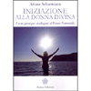 Iniziazione alla Donna Divina<br />I sette passi per ricollegarsi al potere femminile