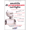 Smettila di Programmare Tuo Figlio<br />Come tutto quello che fai e comunichi condiziona il destino di tuo figlio