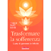 Trasformare la Sofferenza<br />L’arte di generare la felicità