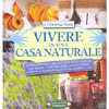 Vivere in una Casa Naturale<br />Come riciclare e riutilizzare, pulire in modo naturale e coltivare in maniera biologica in vaso, giardino e orto