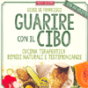 Guarire con il Cibo<br />Cucina terapeutica, rimedi naturali e testimonianze. Con 160 Ricette