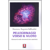 Pellegrinaggi Verso il  Vuoto<br />Ripensare la realtà attraverso la fisica quantistica