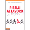 Ribelli al Lavoro<br />Manuale pratico per gestire i conflitti e guidare il cambiamento