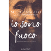 Michelangelo Io Sono Fuoco<br />Autobiografia di un genio
