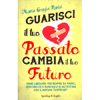 Guarisci il Tuo Passato Cambia il Tuo Futuro<br />Come liberarsi per sempre da paure, insicurezze e mancanza di autostima con il metodo FastReset