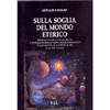 Sulla Soglia del Mondo Eterico<br />Esiste un mondo di natura eterica o spirituale accanto al nostro mondo fenomenico? E quali saranno le condizioni di vita in un tale mondo?