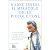 Il Miracolo delle Piccole Cose<br />Un cuore per amare e mani per servire. Le parole e la vita della Santa di Calcutta