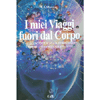 I Miei Viaggi Fuori dal Corpo <br />Vivi e coscienti senza il corpo fisico. Tecniche e straordinarie esperienze