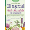 Oli Essenziali e Piante Aromatiche per la Tua Salute <br />Guida pratica di aromaterapia - Proprietà, indicazioni e consigli d'uso sulle essenze naturali