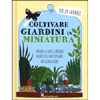 Coltivare Giardini in Miniatura<br />Terrari e altri giardini minuscoli da coltivare in casa e fuori