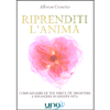 Riprenditi l'Anima<br />Come guarire le tue ferite piu profonde e rinascere in questa vita