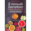 Il Manuale dell'Estrattore<br />Succhi, latti vegetali, salse e ricette che riutilizzano gli scarti, per una cucina senza sprechi