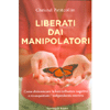 Liberati dai Manipolatori<br />Come disinnescare la loro influenza negativa e riconquistare l'indipendenza emotiva