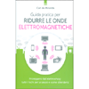 Guida Pratica per Ridurre le Onde Elettromagnetiche<br />Proteggersi dall’elettrosmog: tutti i rischi per la salute e come difendersi